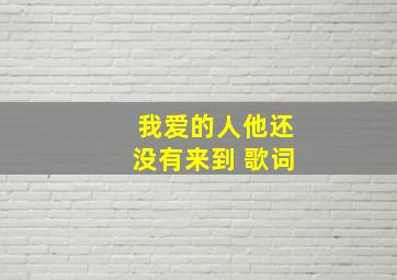 我爱的人他还没有来到 歌词